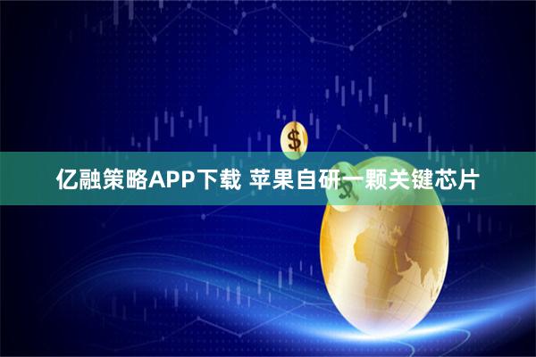 亿融策略APP下载 苹果自研一颗关键芯片
