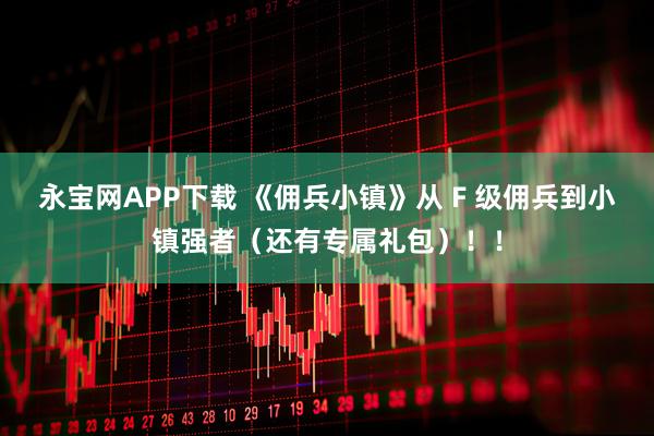 永宝网APP下载 《佣兵小镇》从 F 级佣兵到小镇强者（还有专属礼包）！！