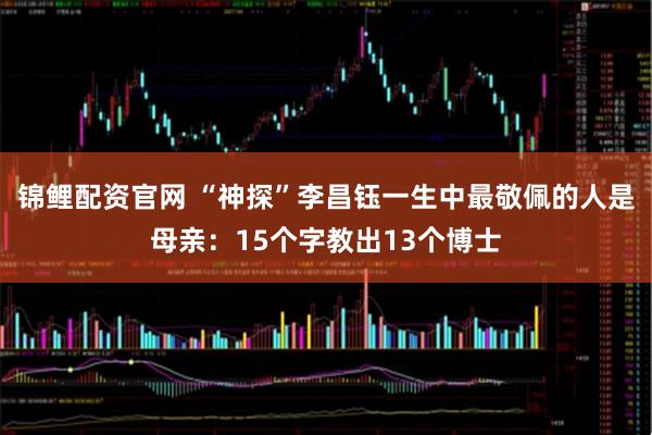 锦鲤配资官网 “神探”李昌钰一生中最敬佩的人是母亲：15个字教出13个博士