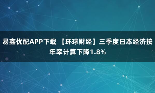 易鑫优配APP下载 【环球财经】三季度日本经济按年率计算下降1.8%