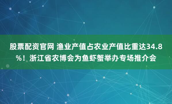 股票配资官网 渔业产值占农业产值比重达34.8%！浙江省农博会为鱼虾蟹举办专场推介会