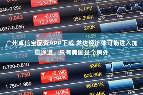 广州卓信宝配资APP下载 发达经济体可能进入加息通道，只有美国是个例外