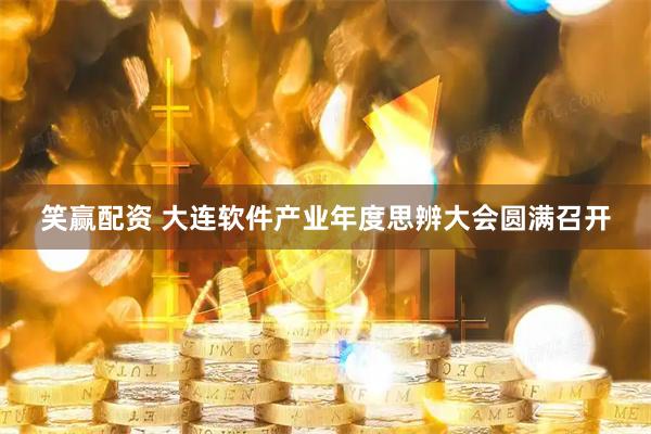 笑赢配资 大连软件产业年度思辨大会圆满召开