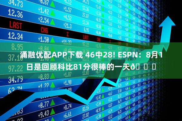 涌融优配APP下载 46中28! ESPN：8月1日是回顾科比81分很棒的一天🐍